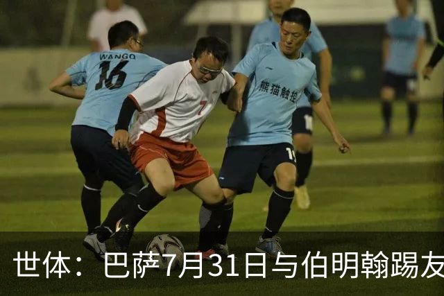 世体：巴萨7月31日与伯明翰踢友谊赛，已排除去阿根廷踢河床