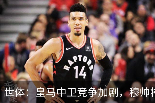 世体：皇马中卫竞争加剧，穆帅将重点考察赫伊森和阿森西奥