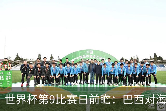 世界杯第9比赛日前瞻：巴西对海地取三分，美国摩洛哥土耳其出战