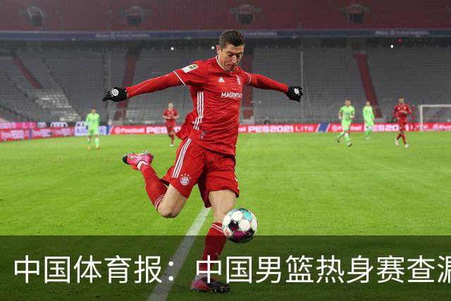 中国体育报：中国男篮热身赛查漏补缺