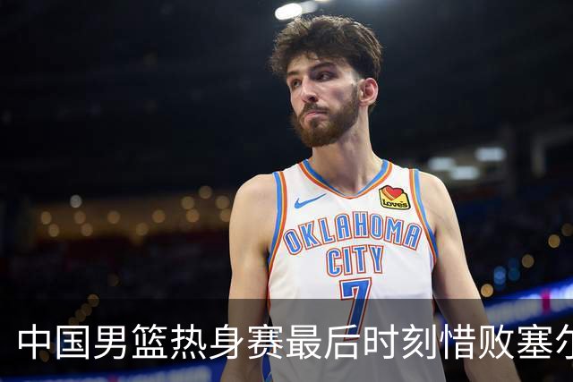中国男篮热身赛最后时刻惜败塞尔维亚FMP俱乐部