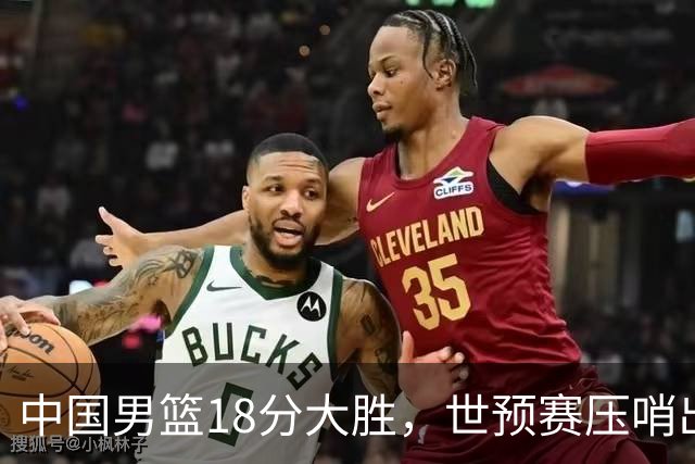 中国男篮18分大胜，世预赛压哨出线！剩一个悬念：日韩与联手做局