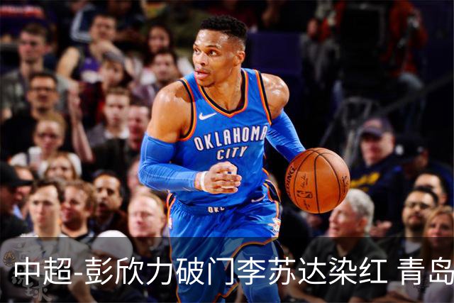 中超-彭欣力破门李苏达染红 青岛西海岸2-0青岛海牛