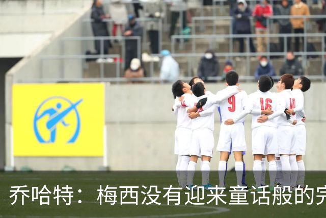 乔哈特：梅西没有迎来童话般的完美结局 亚马尔19岁就通关了足球