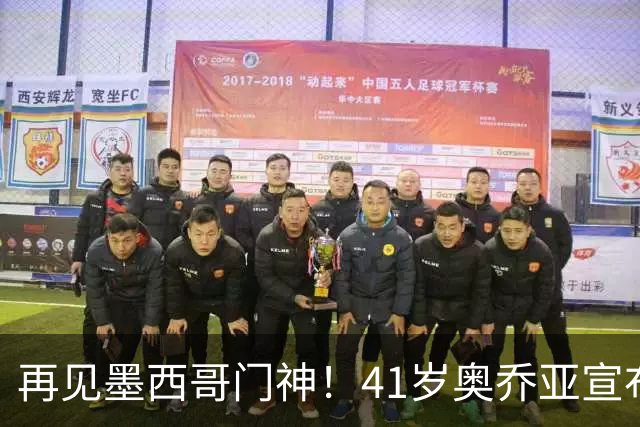 再见墨西哥门神！41岁奥乔亚宣布退役，征战6届世界杯比肩梅西C罗