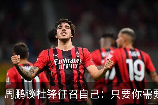 周鹏谈杜锋征召自己：只要你需要我 没有问题