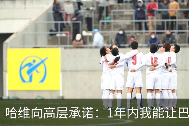 哈维向高层承诺：1年内我能让巴萨达到拜仁的水平