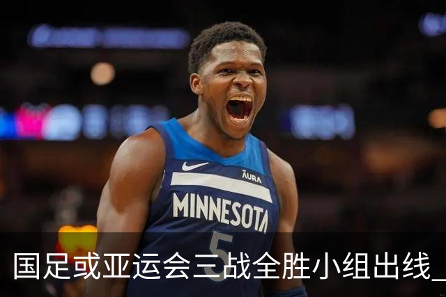 国足或亚运会三战全胜小组出线 年轻一代很有希望