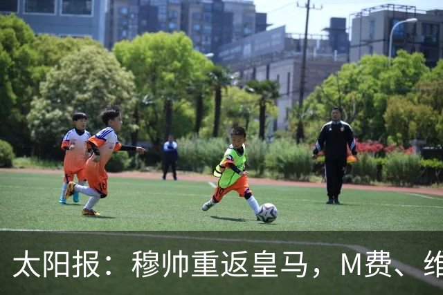 太阳报：穆帅重返皇马，M费、维蒂尼奥等门德斯客户与皇马传绯闻