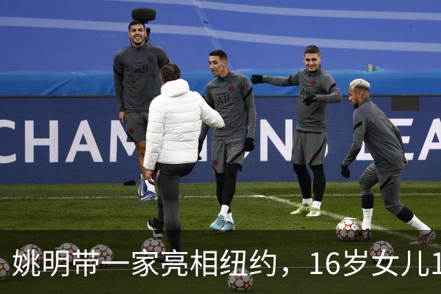 姚明带一家亮相纽约，16岁女儿1米98，他状态不错，和叶莉感情好