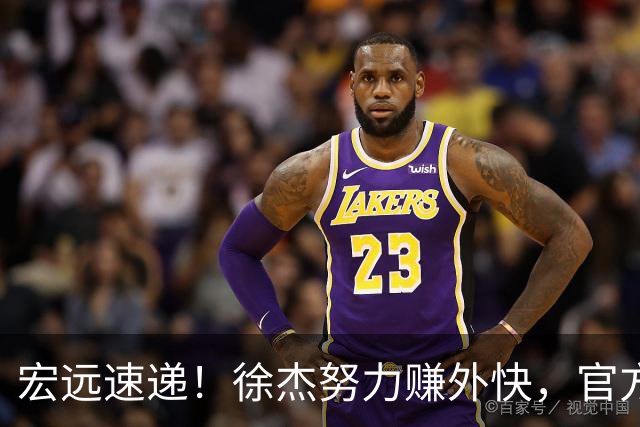 宏远速递！徐杰努力赚外快，官方透露重要信息，新主教练最新消息