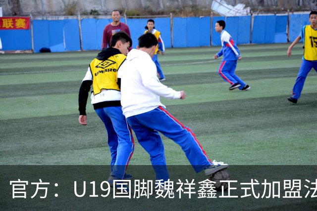 官方：U19国脚魏祥鑫正式加盟法甲欧塞尔 签约5年身披49号