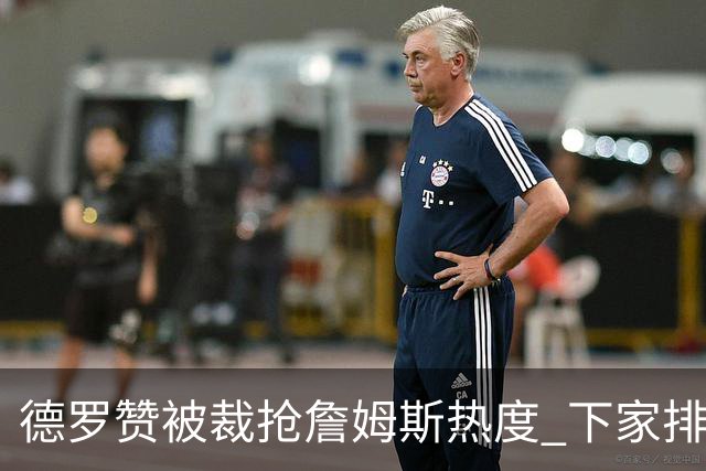 德罗赞被裁抢詹姆斯热度 下家排长队首选猛龙马刺？