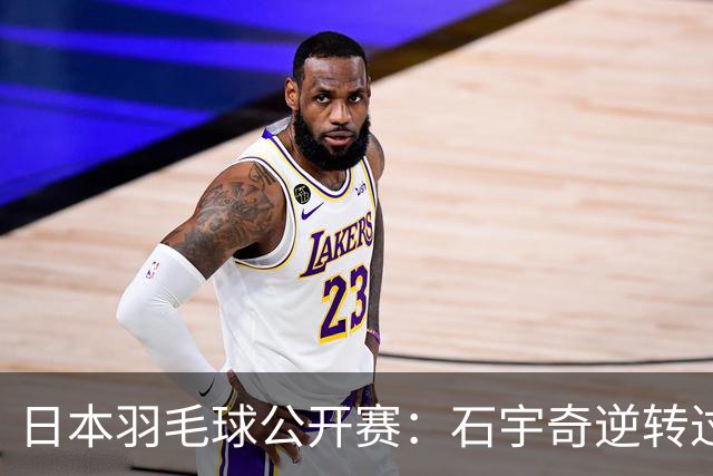 日本羽毛球公开赛：石宇奇逆转过关 国羽多人晋级八强