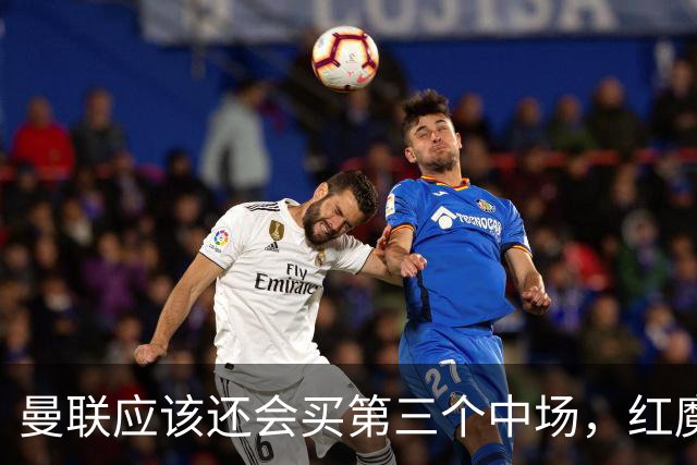 曼联应该还会买第三个中场，红魔的夏窗才刚刚开始