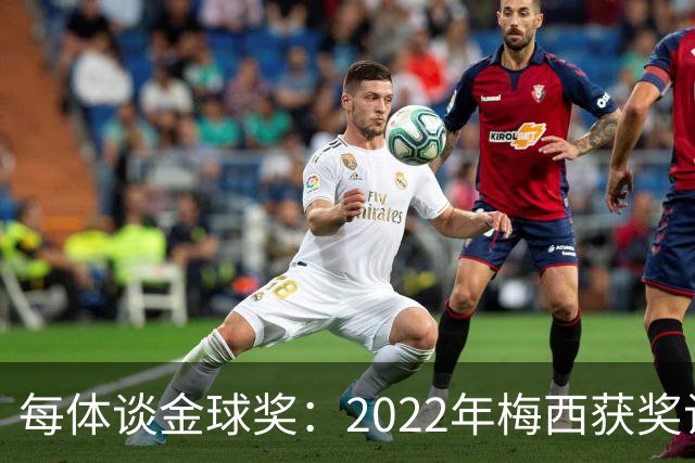 每体谈金球奖：2022年梅西获奖让趋势侧重世界杯 世界杯表现占57%