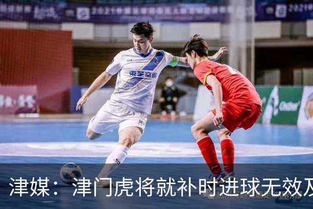 津媒：津门虎将就补时进球无效及补时时间明显不足向足协申诉