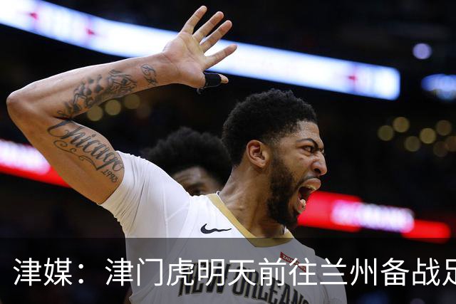 津媒：津门虎明天前往兰州备战足协杯，外援和孙铭谦都不能出场
