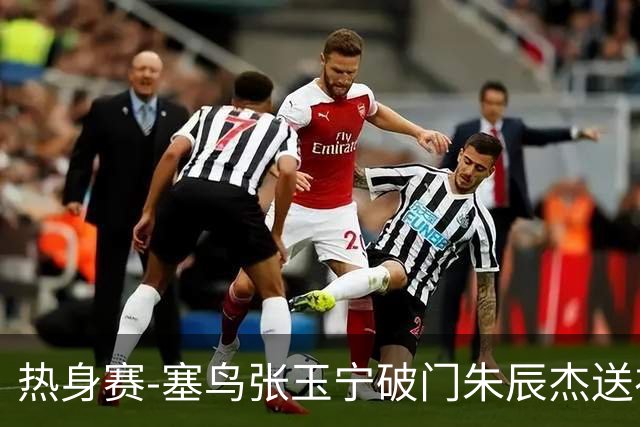 热身赛-塞鸟张玉宁破门朱辰杰送礼 国足2-1客胜新加坡
