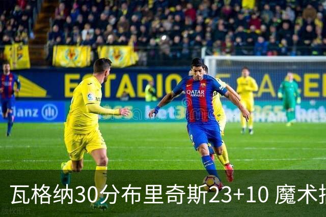 瓦格纳30分布里奇斯23+10 魔术擒黄蜂取7连胜