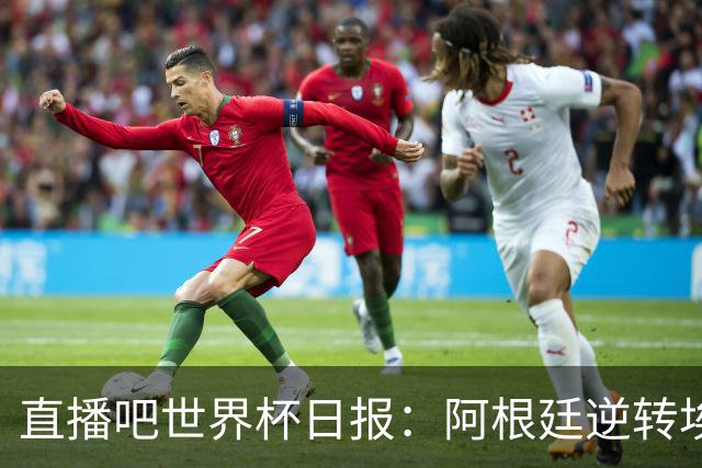 直播吧世界杯日报：阿根廷逆转埃及赛后争论不断，哥伦比亚遭淘汰