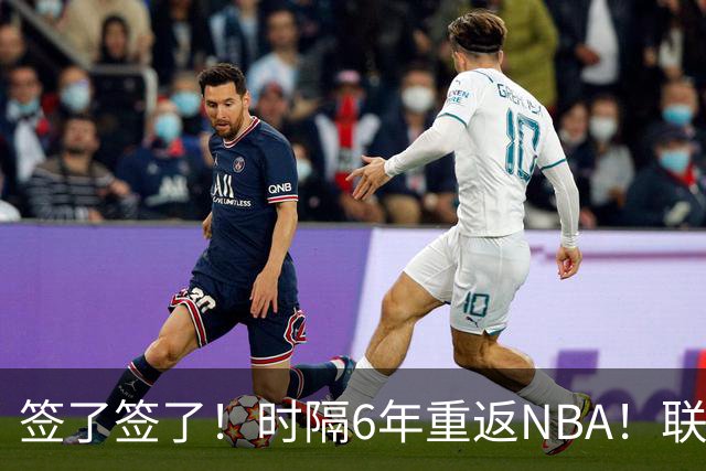 签了签了！时隔6年重返NBA！联手哈登和米切尔