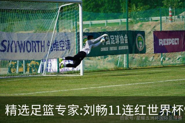 精选足篮专家:刘畅11连红世界杯9中9 周通解球8连红