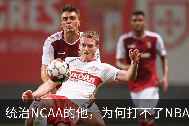 统治NCAA的他，为何打不了NBA，甚至被CBA嫌弃