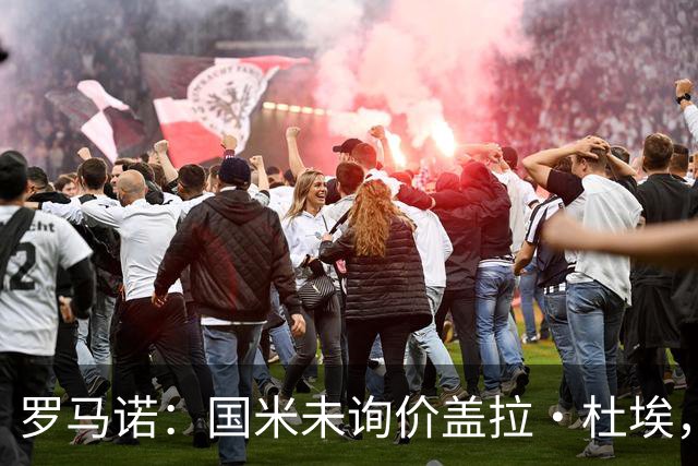 罗马诺：国米未询价盖拉·杜埃，将和圣吉罗斯直接会面引进哈莱利