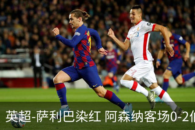 英超-萨利巴染红 阿森纳客场0-2伯恩茅斯