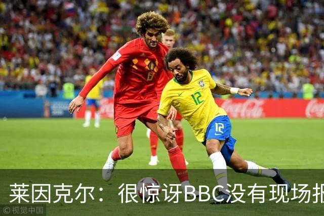 莱因克尔：很惊讶BBC没有现场报道世界杯，没在现场没有灵魂