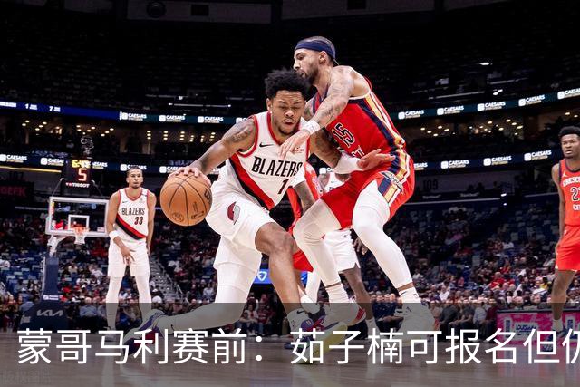 蒙哥马利赛前：茹子楠可报名但仍需观察 稀哲和王刚也在回归中