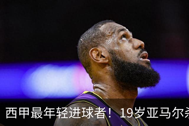 西甲最年轻进球者！19岁亚马尔杀入世界杯决赛，年薪已超2000万