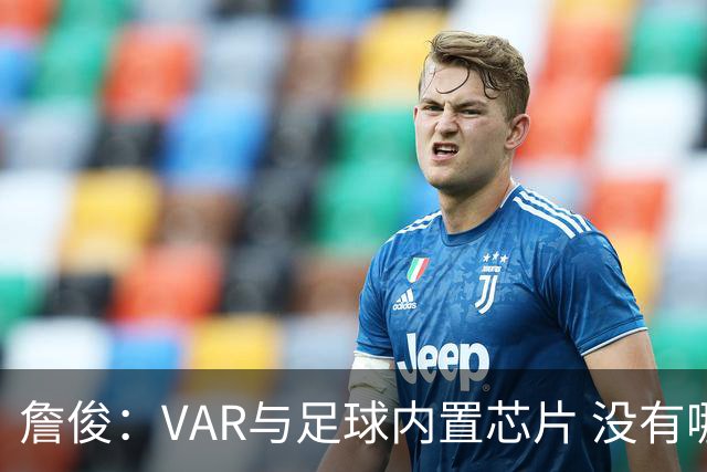詹俊：VAR与足球内置芯片 没有哪场比赛高科技的介入存在感这么强