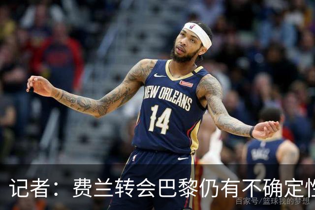 记者：费兰转会巴黎仍有不确定性，各方现在都会重新评估