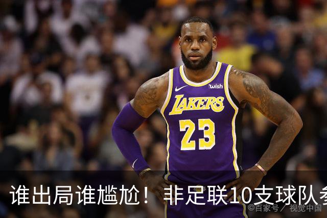 谁出局谁尴尬！非足联10支球队参加世界杯，仅突尼斯未晋级32强