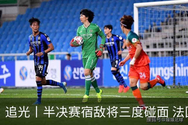 追光丨半决赛宿敌将三度碰面 法国西班牙鹿死谁手