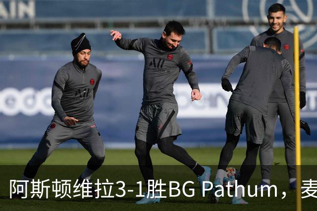 阿斯顿维拉3-1胜BG Pathum，麦金和加纳乔受伤