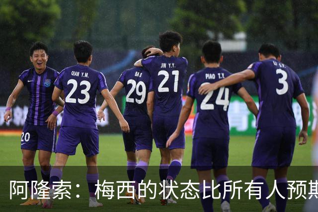 阿隆索：梅西的状态比所有人预期的都要好 这支阿根廷极具韧性