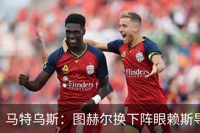 马特乌斯：图赫尔换下阵眼赖斯导致崩盘 不是皮克福德超神输1-5了