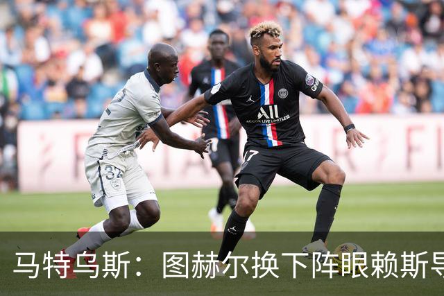 马特乌斯：图赫尔换下阵眼赖斯导致崩盘 不是皮克福德超神输1-5了