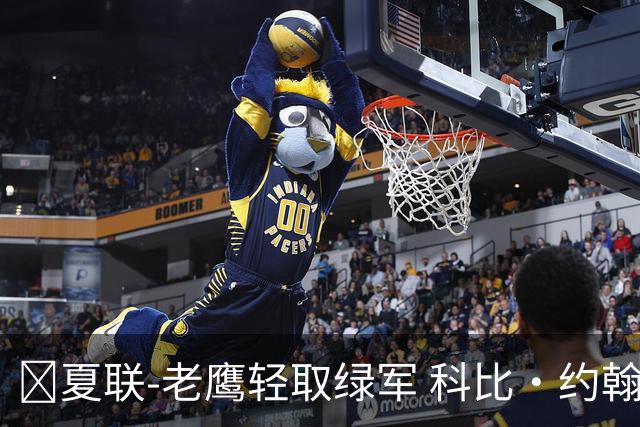 🏀夏联-老鹰轻取绿军 科比·约翰逊30分7板 塞纳克16分5板4帽
