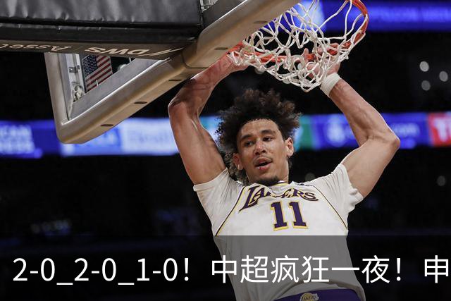 2-0 2-0 1-0！中超疯狂一夜！申花不敌海港，津门虎三连胜，三镇击败铜梁龙