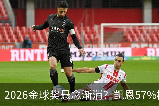 2026金球奖悬念渐消？凯恩57%概率断层领跑，数据与荣誉的完美闭环