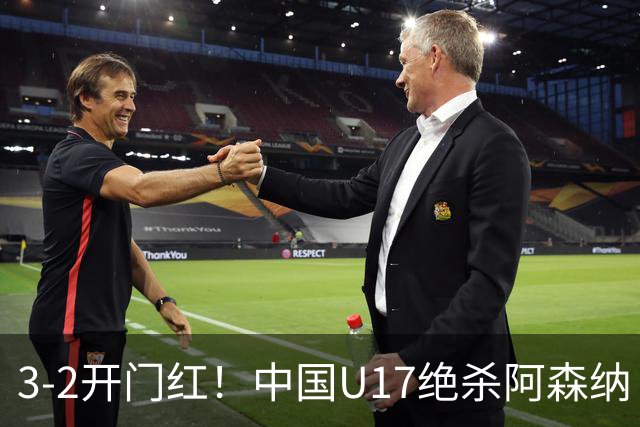 3-2开门红！中国U17绝杀阿森纳！第97分钟读秒破门，剧情出人意料