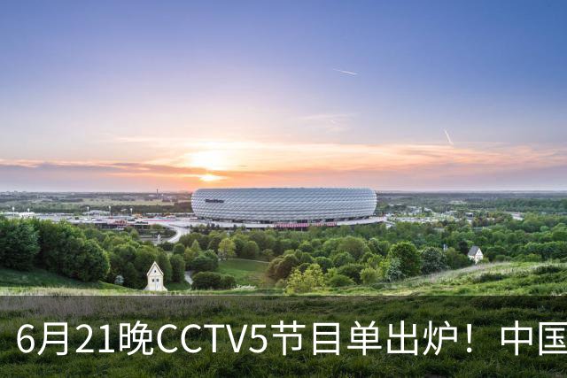 6月21晚CCTV5节目单出炉！中国男篮迎亚洲劲敌，郭士强要打翻身仗