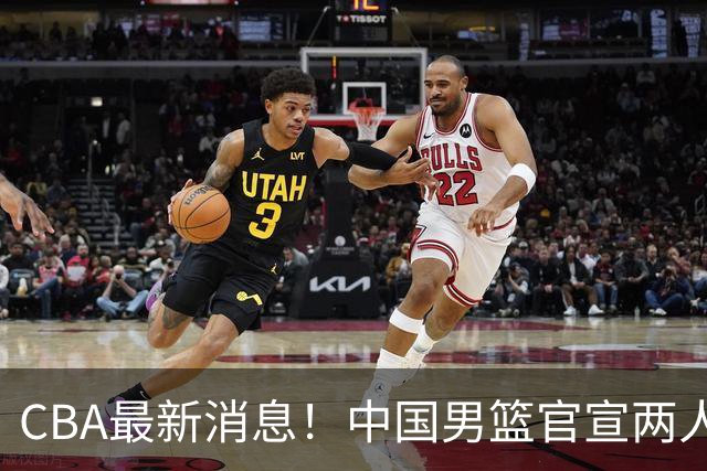 CBA最新消息！中国男篮官宣两人离队，篮协介入赵柏清签约调查，广东旧将加盟江苏