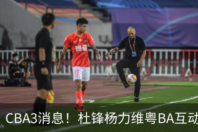 CBA3消息！杜锋杨力维粤BA互动，余嘉豪重返CBA，广厦超市开张？
