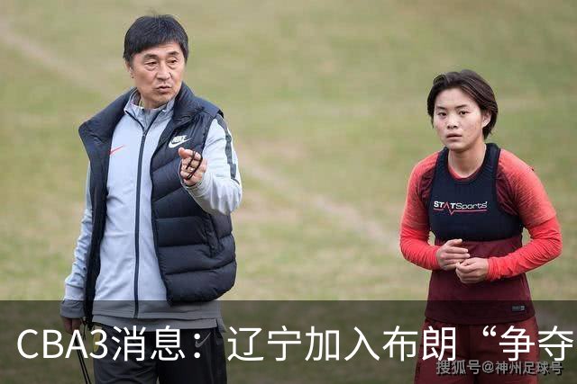 CBA3消息：辽宁加入布朗“争夺战”，付豪顶薪留队 胡金秋有价无市