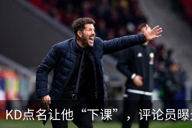 KD点名让他“下课”，评论员曝光对话：第一反应问了俩字，得到回答扎心了